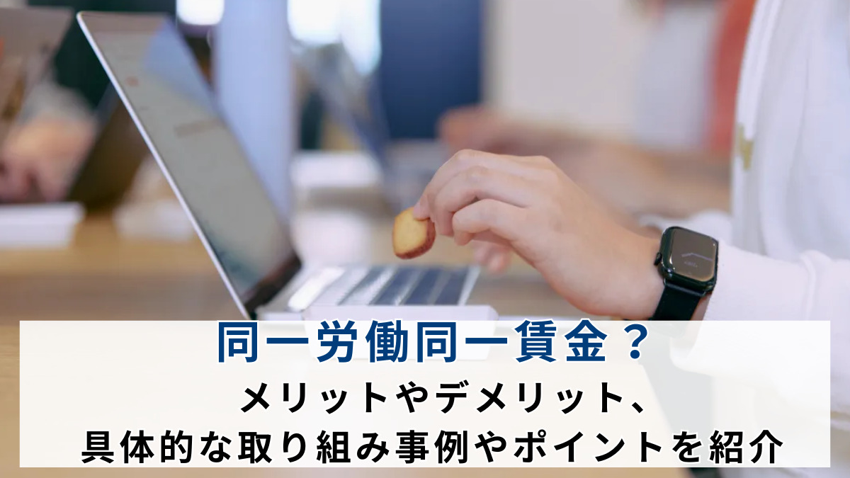 同一労働同一賃金？メリットやデメリット、具体的な取り組み事例やポイントを紹介